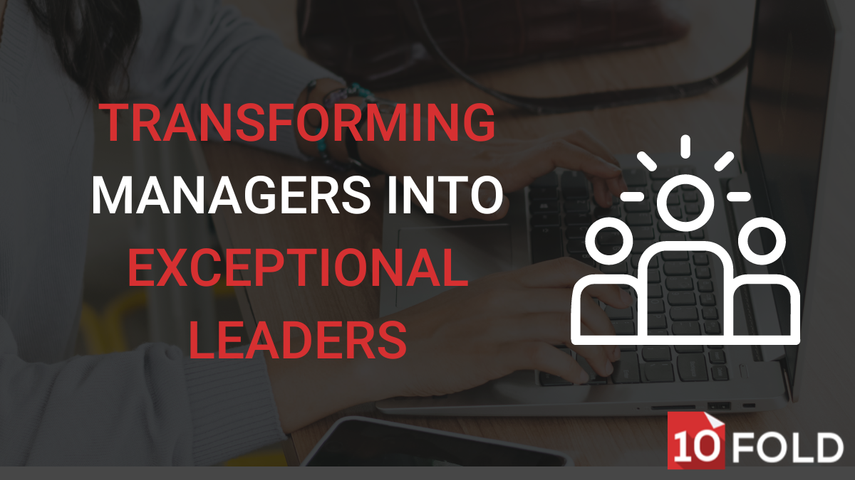 Discover How 10Fold Transforms Managers in Exceptional Leaders: Part Two