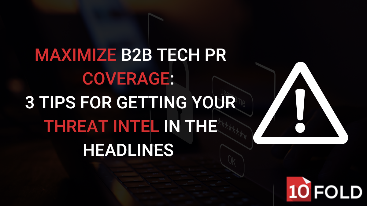 Maximize B2B Tech PR Coverage: 3 Tips for Getting Your Threat Intel in the Headlines