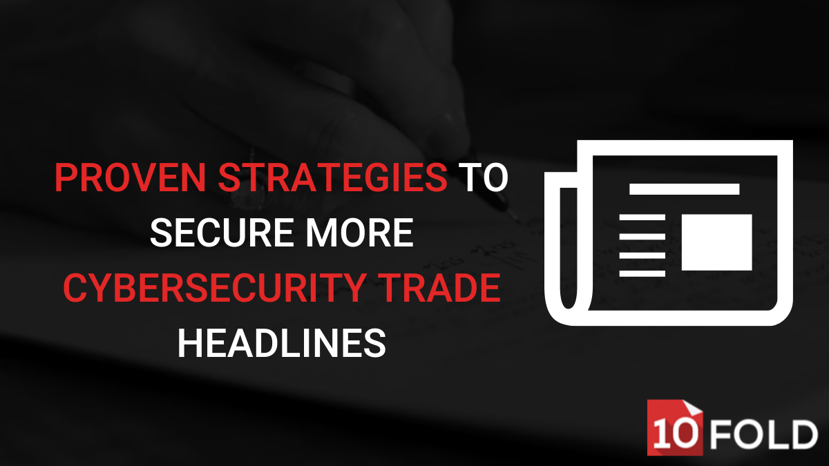 Proven Strategies to Secure More Cybersecurity Trade Headlines