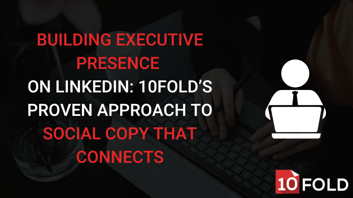 Building Executive Presence on LinkedIn: 10Fold’s Proven Approach to Social Copy That Connects