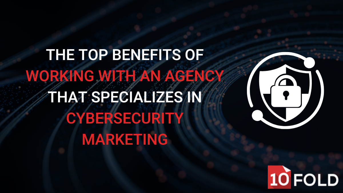 The Top Benefits of Working with an Agency That Specializes in Cybersecurity Marketing